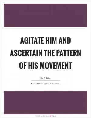 Agitate him and ascertain the pattern of his movement Picture Quote #1