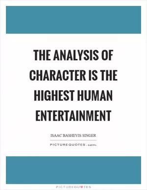 The analysis of character is the highest human entertainment Picture Quote #1