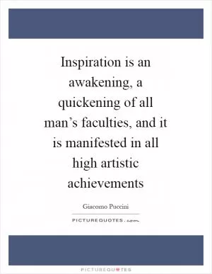 Inspiration is an awakening, a quickening of all man’s faculties, and it is manifested in all high artistic achievements Picture Quote #1