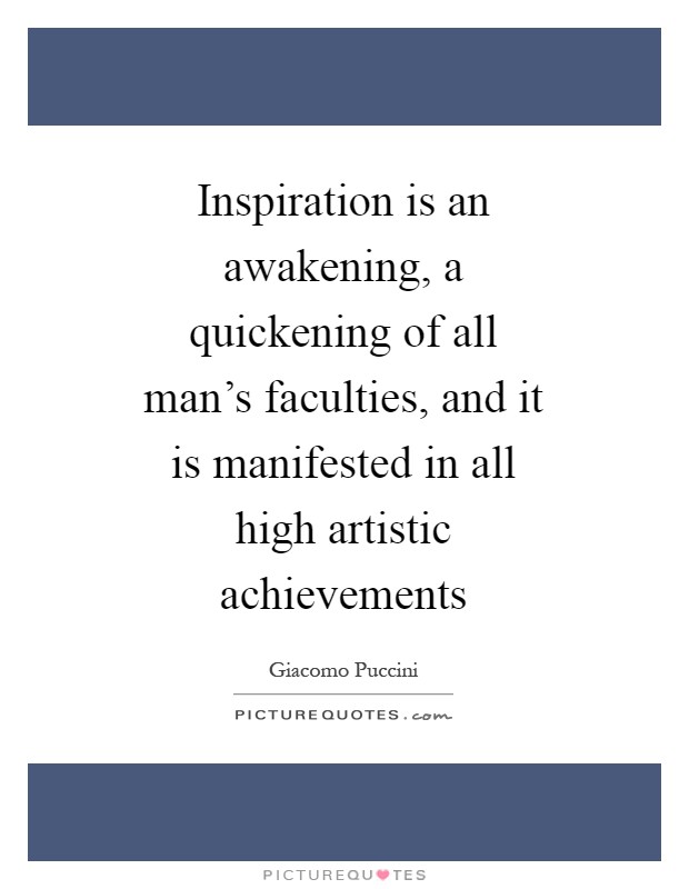 Inspiration is an awakening, a quickening of all man's faculties, and it is manifested in all high artistic achievements Picture Quote #1