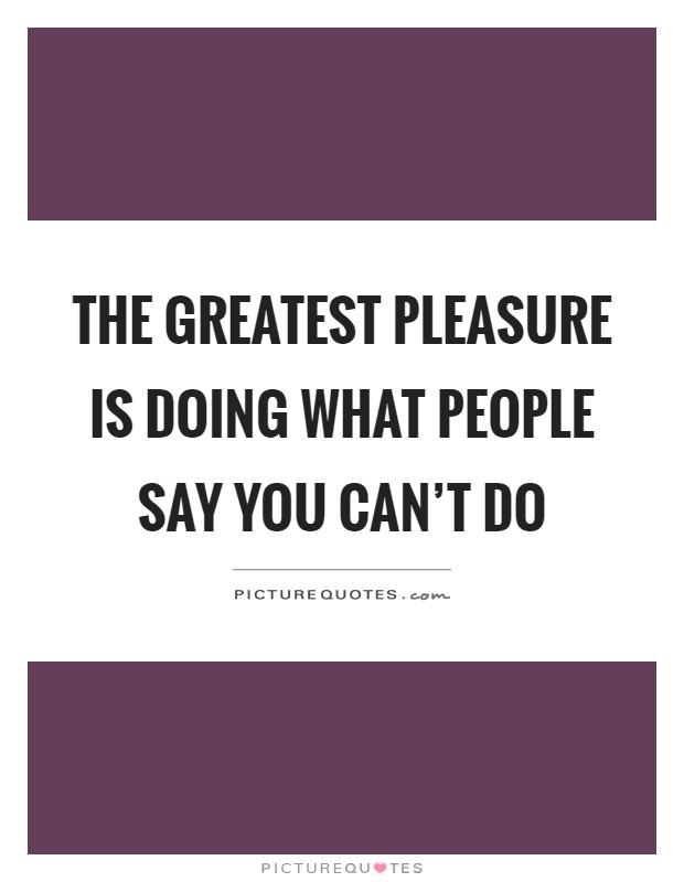 The greatest pleasure is doing what people say you can't do Picture Quote #1