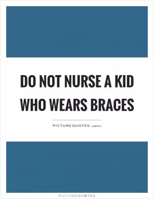 Do not nurse a kid who wears braces Picture Quote #1