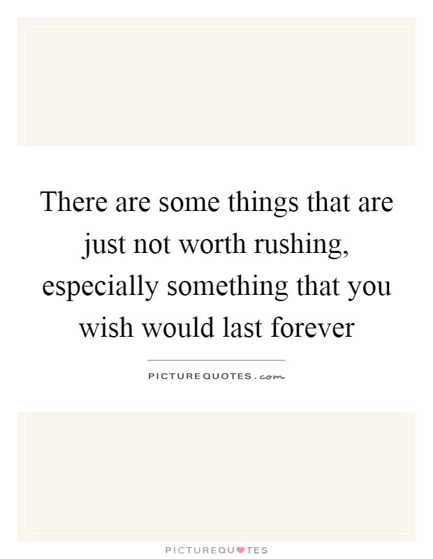 There are some things that are just not worth rushing, especially something that you wish would last forever Picture Quote #1