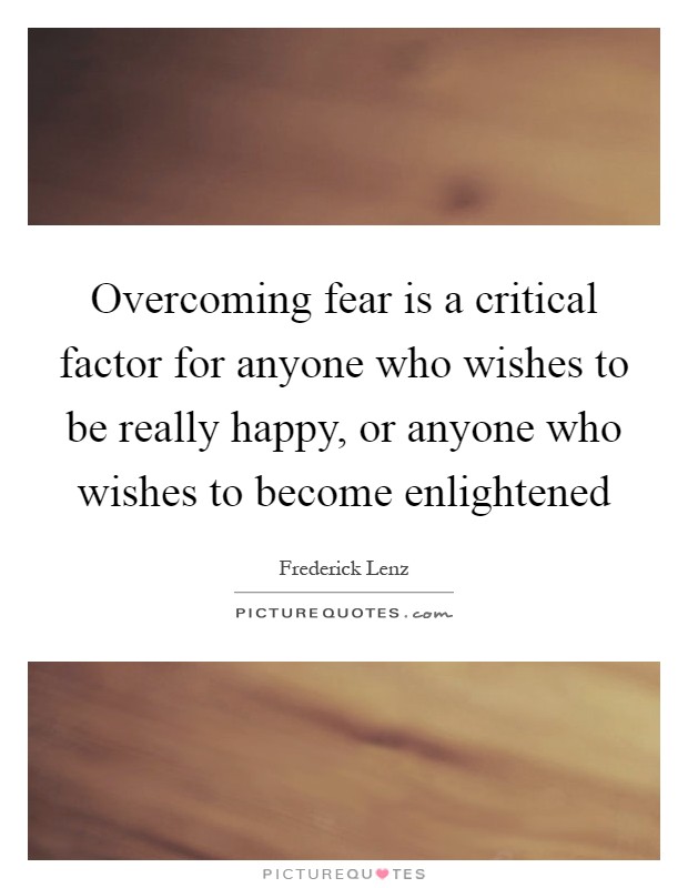 Overcoming fear is a critical factor for anyone who wishes to be really happy, or anyone who wishes to become enlightened Picture Quote #1