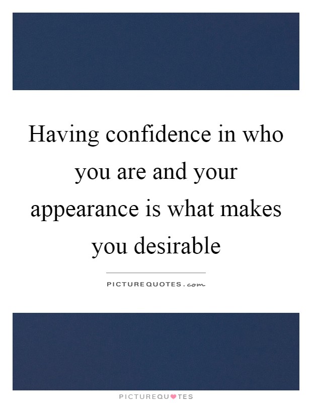 Having confidence in who you are and your appearance is what makes you desirable Picture Quote #1