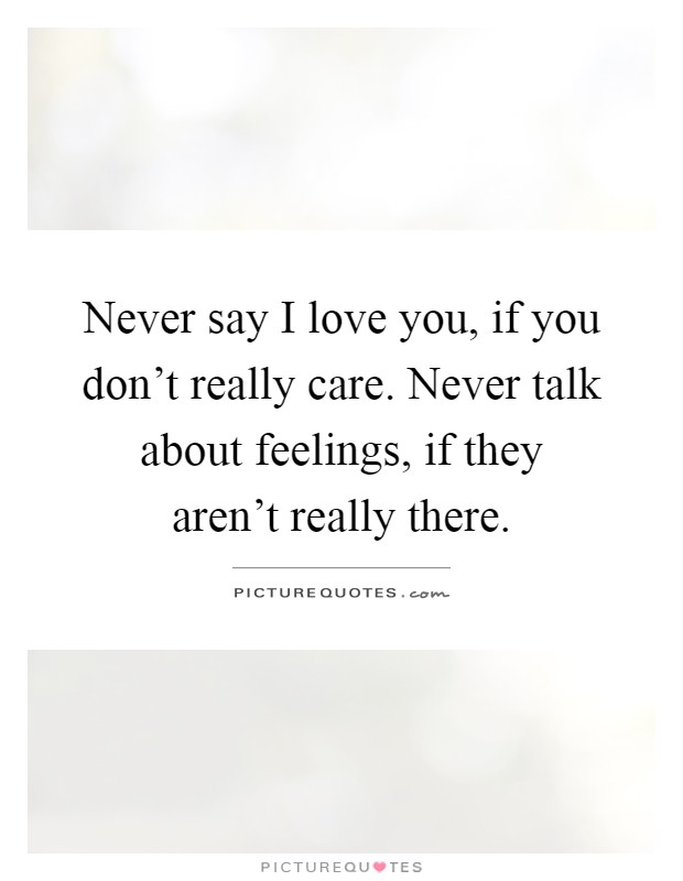 Never say I love you, if you don't really care. Never talk about feelings, if they aren't really there Picture Quote #1