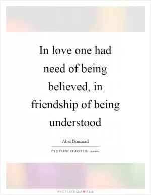 In love one had need of being believed, in friendship of being understood Picture Quote #1