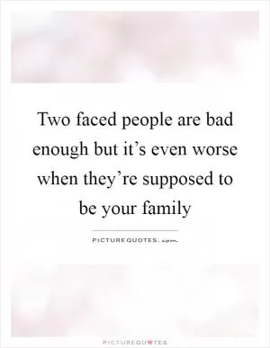 Two faced people are bad enough but it’s even worse when they’re supposed to be your family Picture Quote #1