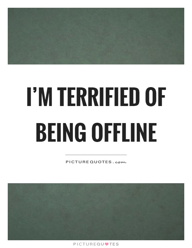 I'm terrified of being offline Picture Quote #1