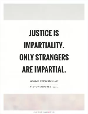 Justice is impartiality. Only strangers are impartial Picture Quote #1
