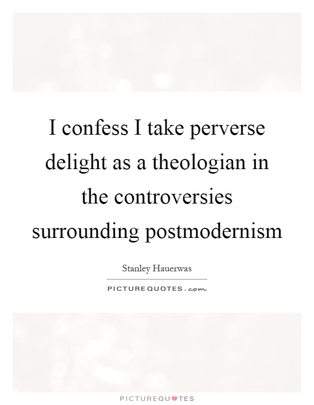 I confess I take perverse delight as a theologian in the controversies surrounding postmodernism Picture Quote #1
