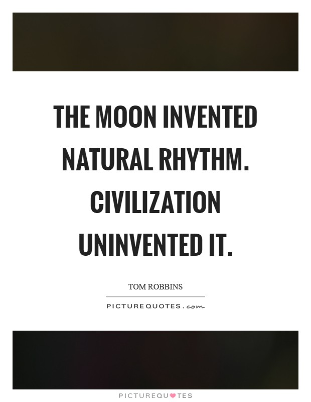 The moon invented natural rhythm. Civilization uninvented it Picture Quote #1