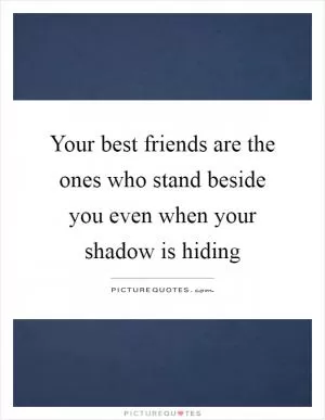 Your best friends are the ones who stand beside you even when your shadow is hiding Picture Quote #1