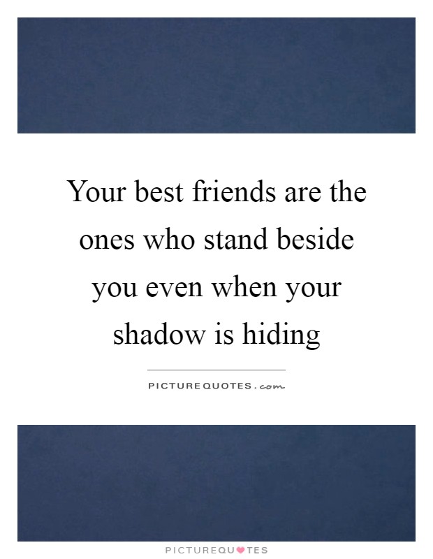 Your best friends are the ones who stand beside you even when your shadow is hiding Picture Quote #1