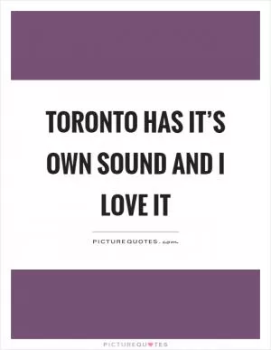 Toronto has it’s own sound and I love it Picture Quote #1