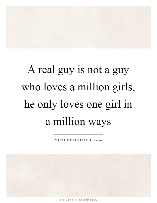 A real guy is not a guy who loves a million girls, he only loves one girl in a million ways Picture Quote #1