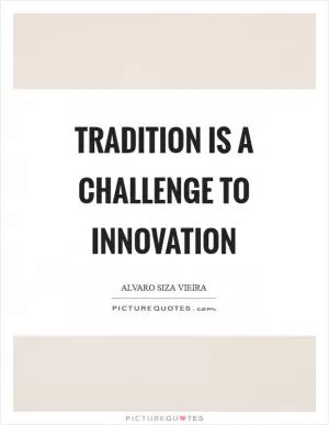 Tradition is a challenge to innovation Picture Quote #1