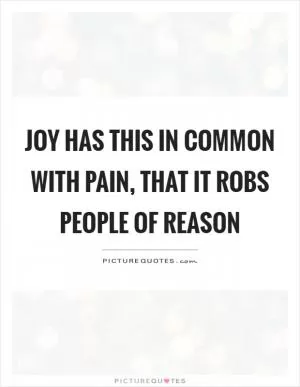Joy has this in common with pain, that it robs people of reason Picture Quote #1