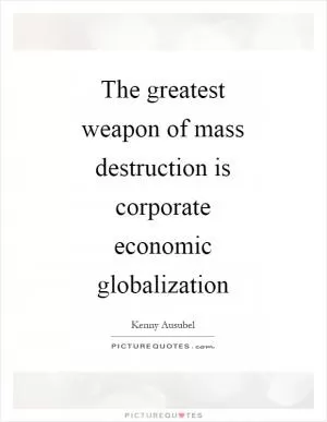 The greatest weapon of mass destruction is corporate economic globalization Picture Quote #1
