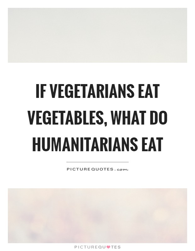 If vegetarians eat vegetables, what do humanitarians eat Picture Quote #1