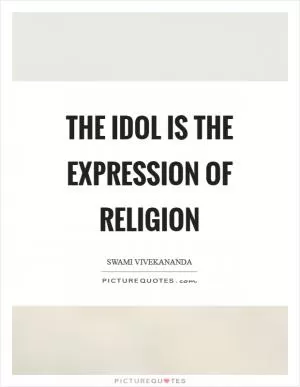 The idol is the expression of religion Picture Quote #1