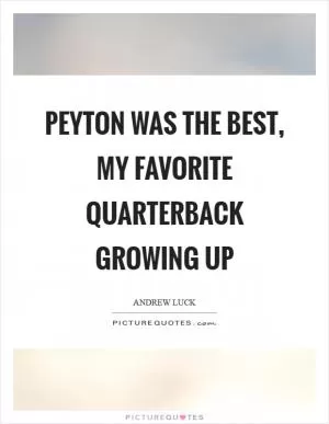 Peyton was the best, my favorite quarterback growing up Picture Quote #1