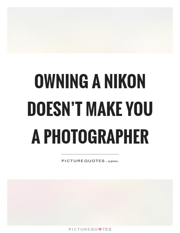 Owning a nikon doesn't make you a photographer Picture Quote #1