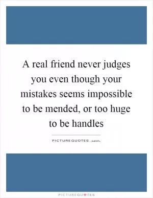 A real friend never judges you even though your mistakes seems impossible to be mended, or too huge to be handles Picture Quote #1