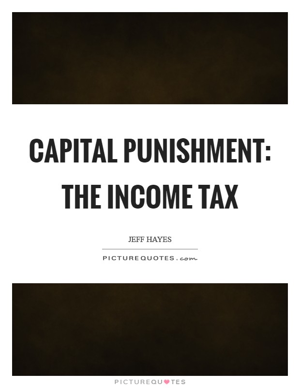 Capital punishment: The income tax Picture Quote #1
