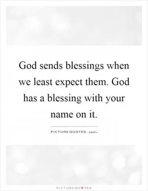 God sends blessings when we least expect them. God has a blessing with your name on it Picture Quote #1