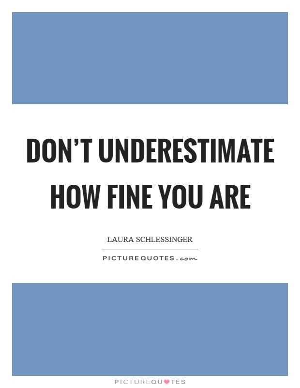 Don't underestimate how fine you are Picture Quote #1