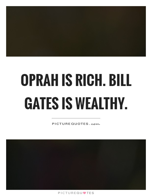 Oprah is rich. Bill gates is wealthy Picture Quote #1