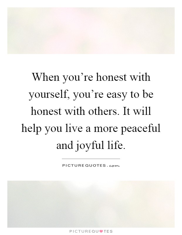 When you're honest with yourself, you're easy to be honest with others. It will help you live a more peaceful and joyful life Picture Quote #1