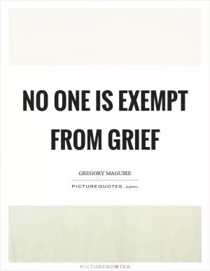 No one is exempt from grief Picture Quote #1