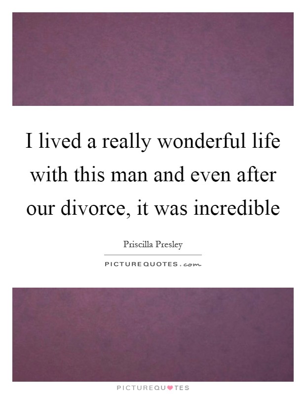 I lived a really wonderful life with this man and even after our divorce, it was incredible Picture Quote #1