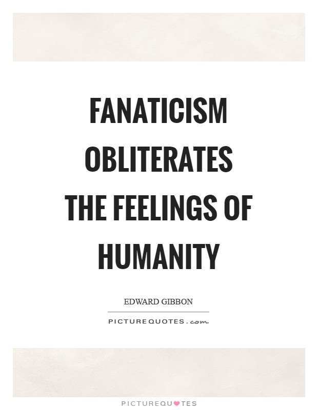 Fanaticism obliterates the feelings of humanity Picture Quote #1