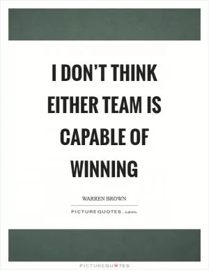 I don’t think either team is capable of winning Picture Quote #1