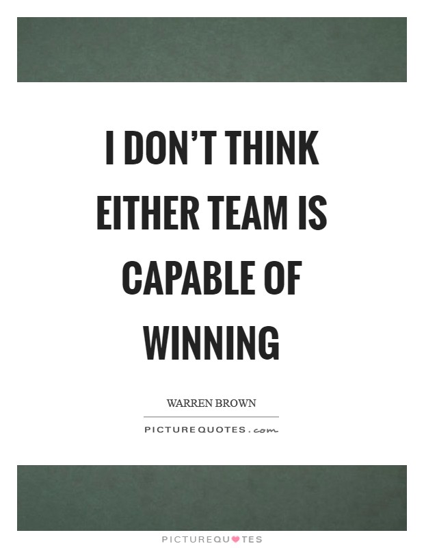 I don't think either team is capable of winning Picture Quote #1