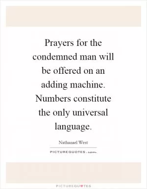 Prayers for the condemned man will be offered on an adding machine. Numbers constitute the only universal language Picture Quote #1