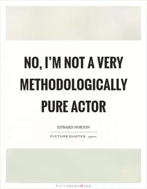 No, I’m not a very methodologically pure actor Picture Quote #1
