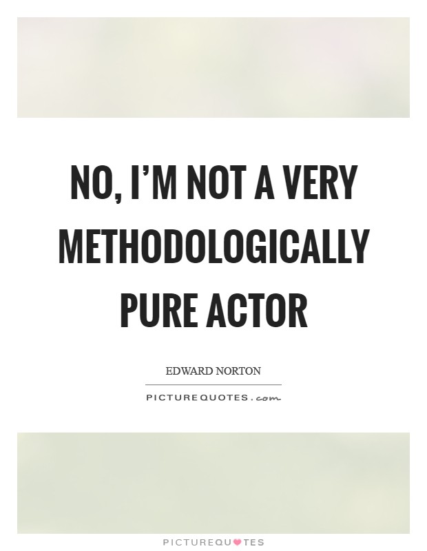 No, I'm not a very methodologically pure actor Picture Quote #1