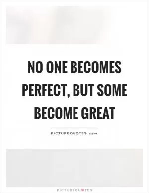 No one becomes perfect, but some become great Picture Quote #1