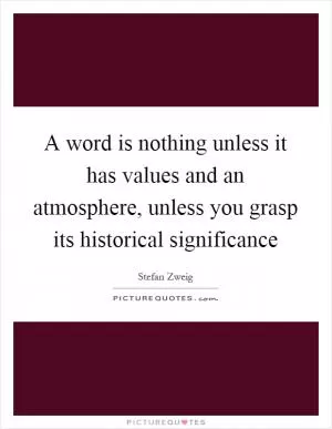 A word is nothing unless it has values and an atmosphere, unless you grasp its historical significance Picture Quote #1