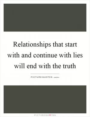 Relationships that start with and continue with lies will end with the truth Picture Quote #1