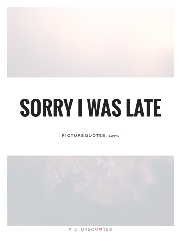 Sorry I was late | Picture Quotes