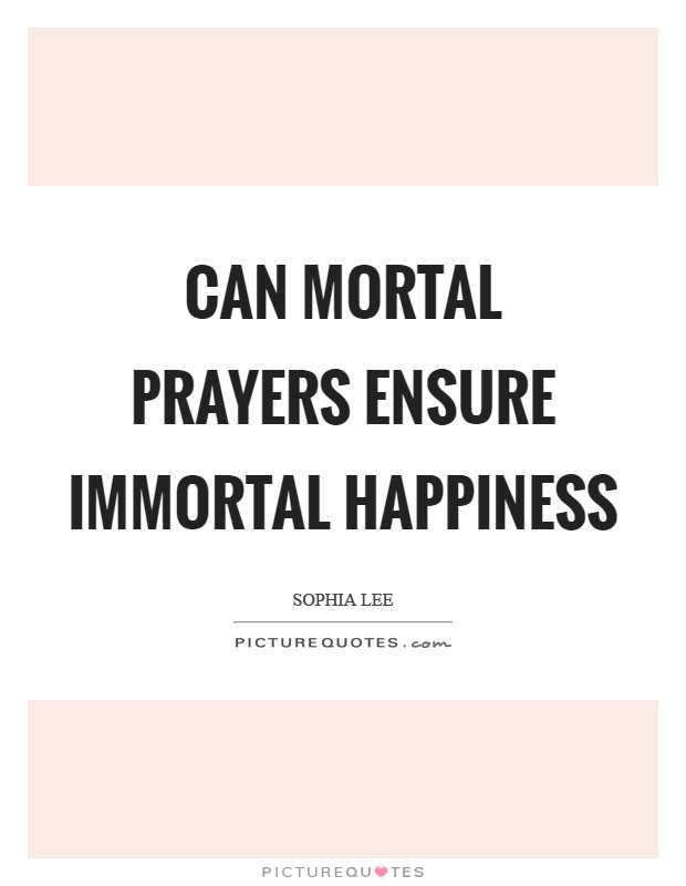 Can mortal prayers ensure immortal happiness Picture Quote #1