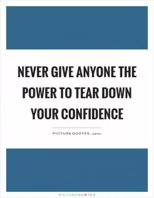 Never give anyone the power to tear down your confidence Picture Quote #1