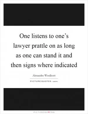 One listens to one’s lawyer prattle on as long as one can stand it and then signs where indicated Picture Quote #1