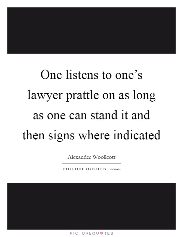 One listens to one's lawyer prattle on as long as one can stand it and then signs where indicated Picture Quote #1