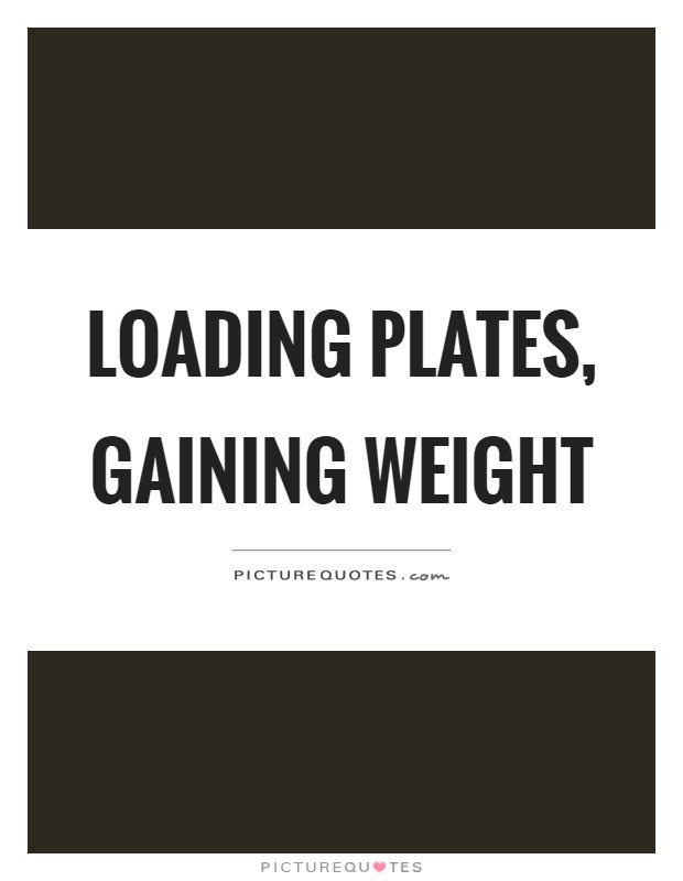 Loading plates, gaining weight Picture Quote #1